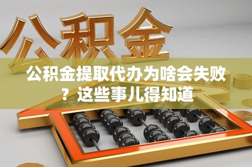 建阳公积金提取代办为啥会失败？这些事儿得知道