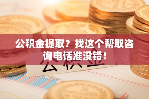 建阳公积金提取？找这个帮取咨询电话准没错！