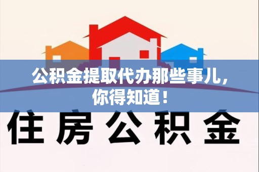 建阳公积金提取代办那些事儿，你得知道！