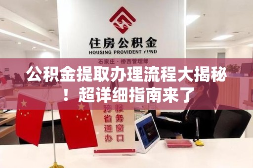 建阳公积金提取办理流程大揭秘！超详细指南来了