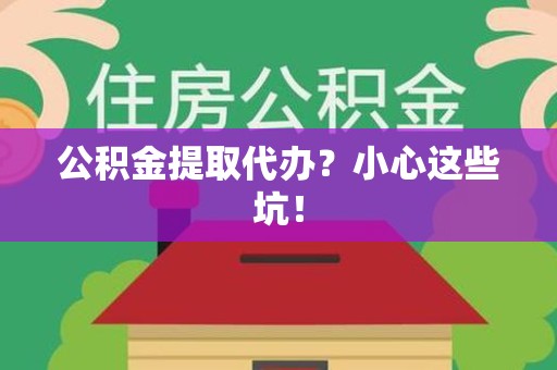建阳公积金提取代办？小心这些坑！