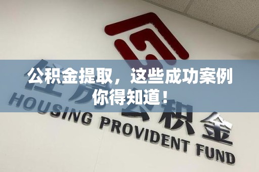 建阳公积金提取，这些成功案例你得知道！