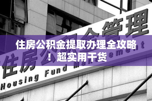 建阳住房公积金提取办理全攻略！超实用干货
