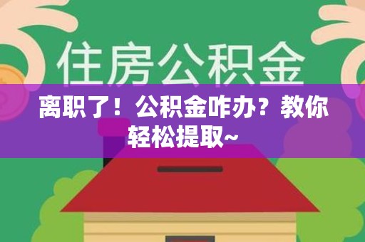 建阳离职了！公积金咋办？教你轻松提取~