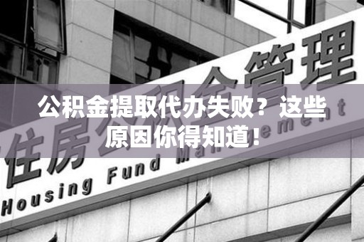 建阳公积金提取代办失败?这些原因你得知道! 建阳公积金提取代办失败?这些原因你得知道!
