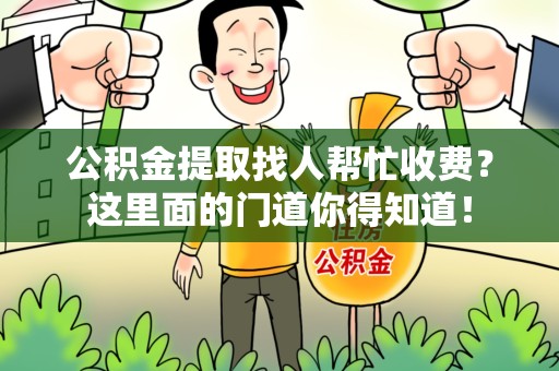 建阳公积金提取找人帮忙收费？这里面的门道你得知道！