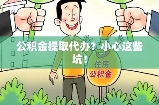 建阳公积金提取代办?小心这些坑! 建阳公积金提取代办?小心这些坑!