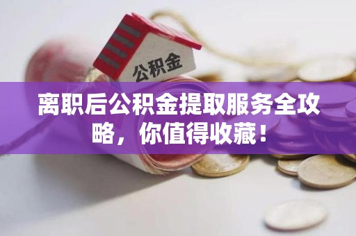 建阳离职后公积金提取服务全攻略,你值得收藏! 建阳离职后公积金提取服务全攻略,你值得收藏!