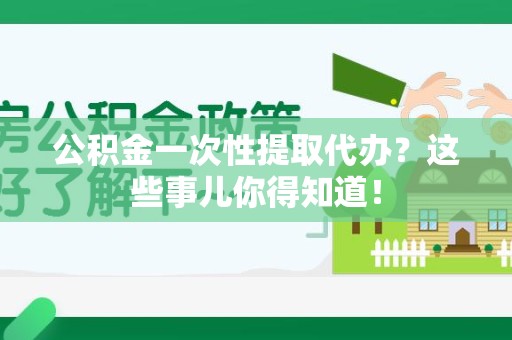 建阳公积金一次性提取代办？这些事儿你得知道！