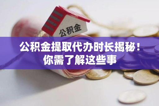 建阳公积金提取代办时长揭秘！你需了解这些事