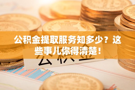 建阳公积金提取服务知多少？这些事儿你得清楚！