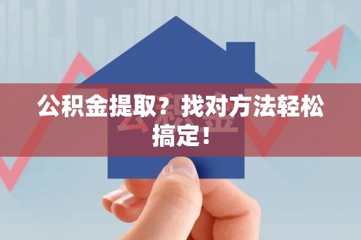 建阳公积金提取？找对方法轻松搞定！