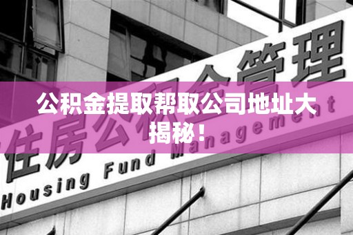 建阳公积金提取帮取公司地址大揭秘！