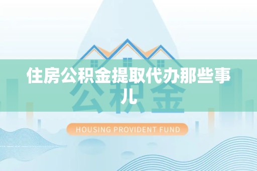 建阳住房公积金提取代办那些事儿