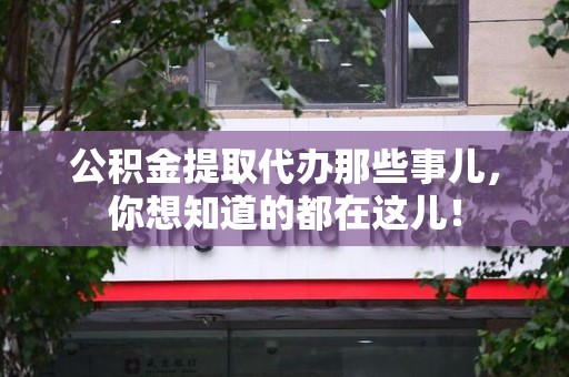 建阳公积金提取代办那些事儿，你想知道的都在这儿！