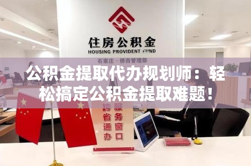 建阳公积金提取代办规划师：轻松搞定公积金提取难题！
