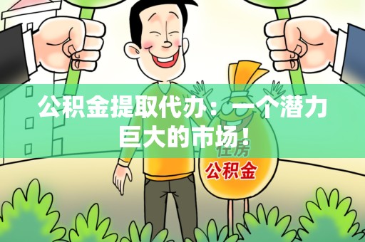 建阳公积金提取代办：一个潜力巨大的市场！
