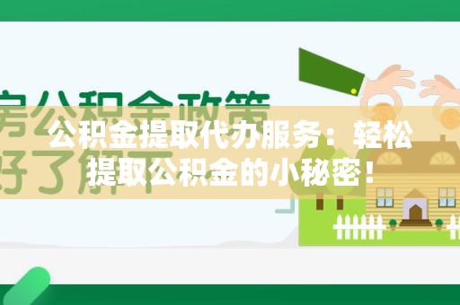 建阳公积金提取代办服务：轻松提取公积金的小秘密！