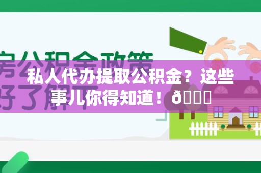 建阳私人代办提取公积金?这些事儿你得知道!😎 建阳私人代办提取公积金?这些事儿你得知道!😎