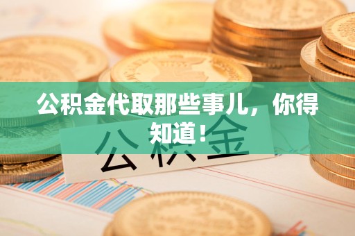 建阳公积金代取那些事儿，你得知道！