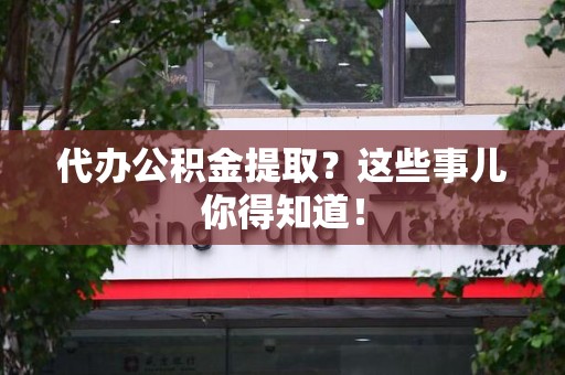 建阳代办公积金提取？这些事儿你得知道！