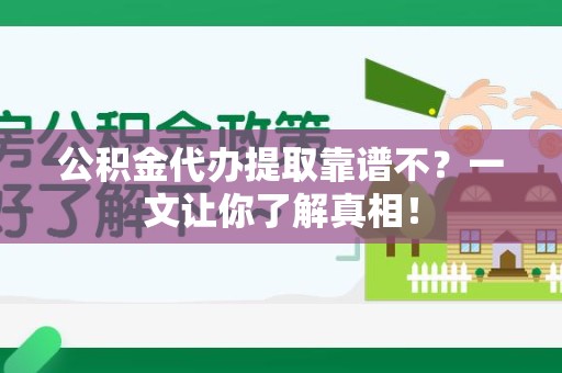 建阳公积金代办提取靠谱不？一文让你了解真相！