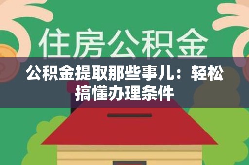建阳公积金提取那些事儿：轻松搞懂办理条件
