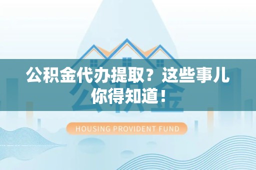 建阳公积金代办提取？这些事儿你得知道！