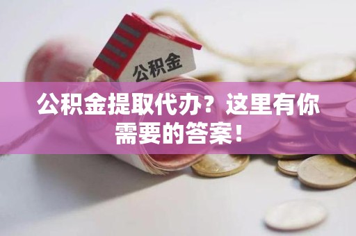 建阳公积金提取代办?这里有你需要的答案! 建阳公积金提取代办?这里有你需要的答案!