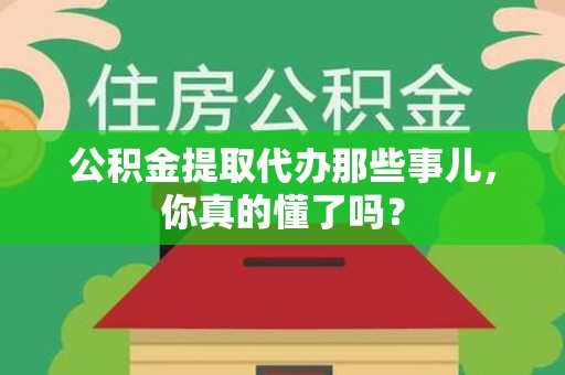 建阳公积金提取代办那些事儿，你真的懂了吗？
