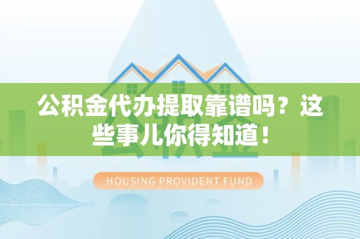 建阳公积金代办提取靠谱吗?这些事儿你得知道! 建阳公积金代办提取靠谱吗?这些事儿你得知道!
