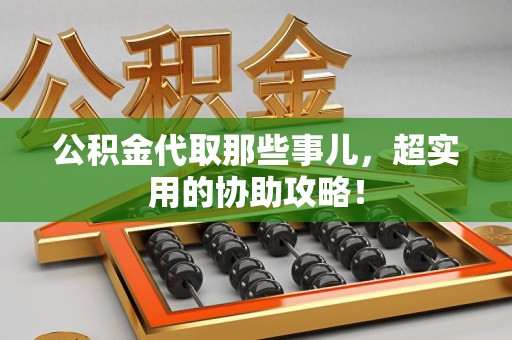 建阳公积金代取那些事儿，超实用的协助攻略！