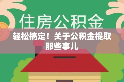建阳轻松搞定！关于公积金提取那些事儿