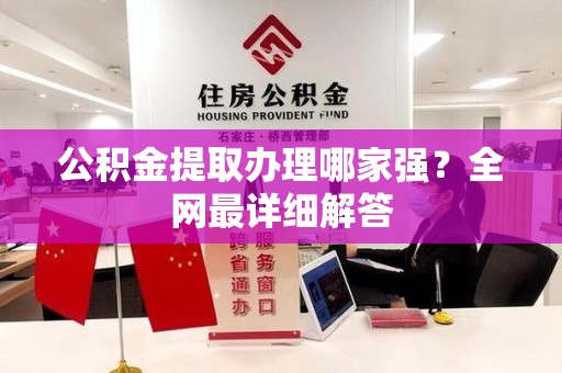 建阳公积金提取办理哪家强？全网最详细解答
