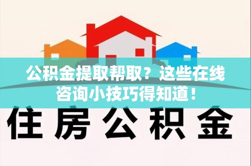 建阳公积金提取帮取？这些在线咨询小技巧得知道！