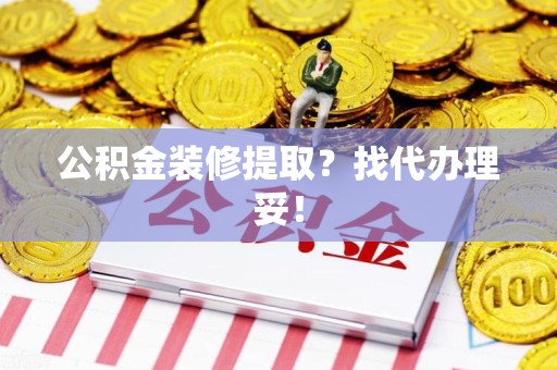 建阳公积金装修提取？找代办理妥！