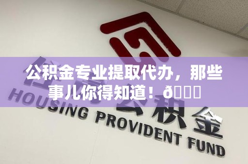 建阳公积金专业提取代办，那些事儿你得知道！😎