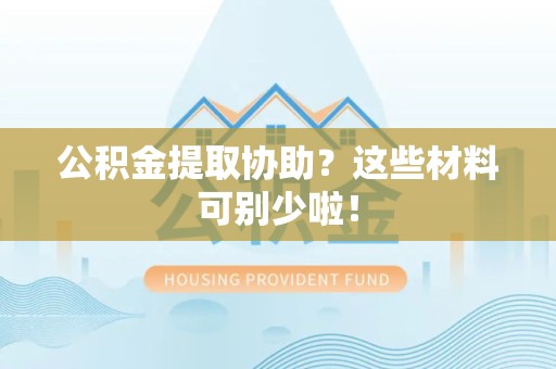 建阳公积金提取协助？这些材料可别少啦！