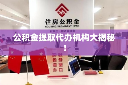建阳公积金提取代办机构大揭秘！