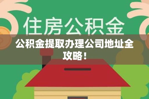 建阳公积金提取办理公司地址全攻略！