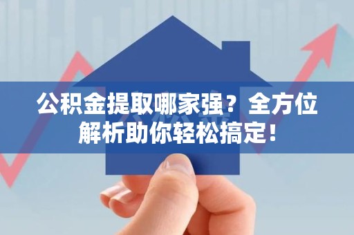 建阳公积金提取哪家强？全方位解析助你轻松搞定！