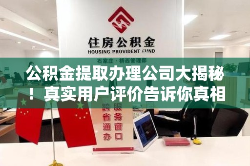 建阳公积金提取办理公司大揭秘！真实用户评价告诉你真相
